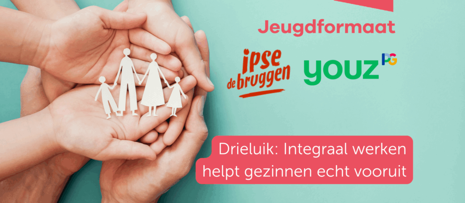 Drieluik integraal werken helpt gezinnen - ipse de bruggen - youz - jeugdformaat